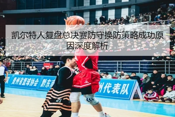 凯尔特人复盘总决赛防守换防策略成功原因深度解析
