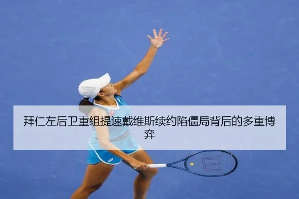 拜仁左后卫重组提速戴维斯续约陷僵局背后的多重博弈