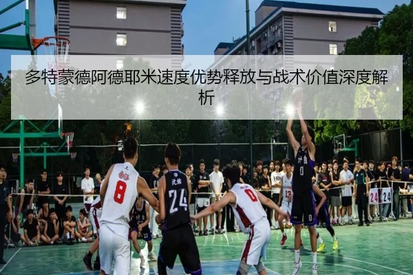 多特蒙德阿德耶米速度优势释放与战术价值深度解析