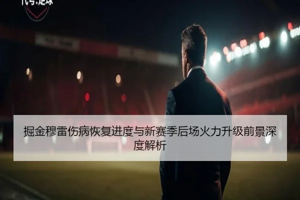 掘金穆雷伤病恢复进度与新赛季后场火力升级前景深度解析