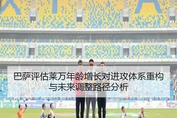 巴萨评估莱万年龄增长对进攻体系重构与未来调整路径分析