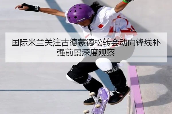 国际米兰关注古德蒙德松转会动向锋线补强前景深度观察