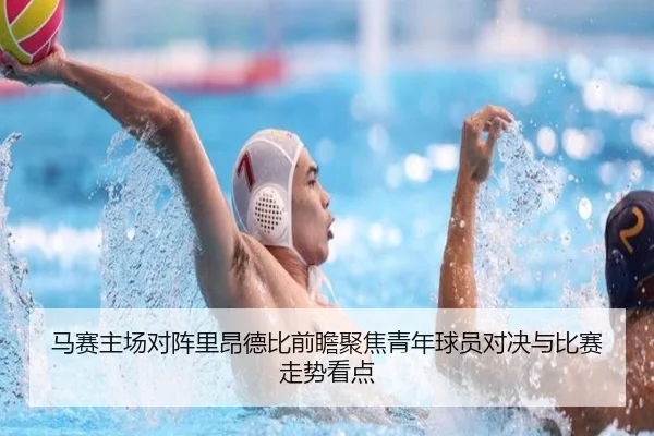 马赛主场对阵里昂德比前瞻聚焦青年球员对决与比赛走势看点